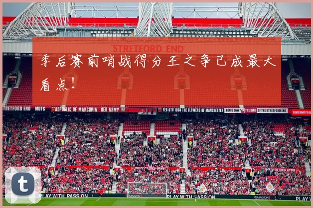 季后赛前哨战得分王之争已成最大看点!