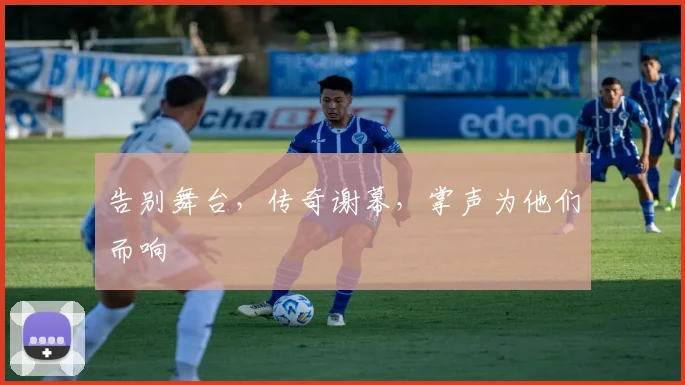 告别舞台,传奇谢幕,掌声为他们而响