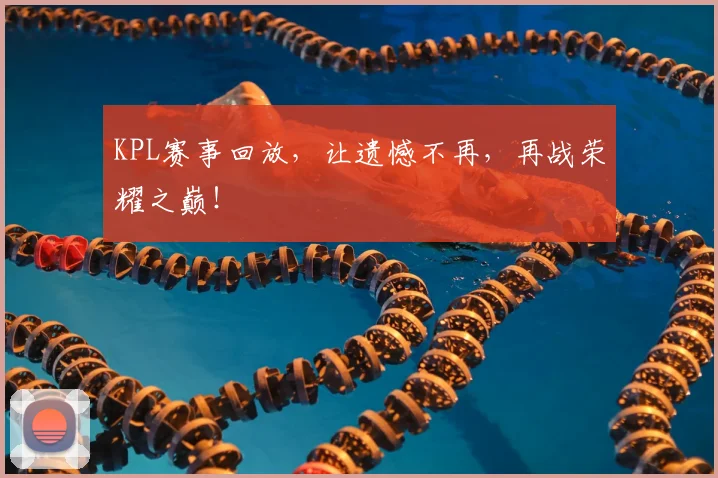 KPL赛事回放,让遗憾不再,再战荣耀之巅!