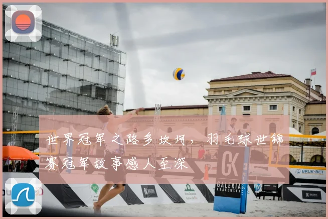 世界冠军之路多坎坷，羽毛球世锦赛冠军故事感人至深